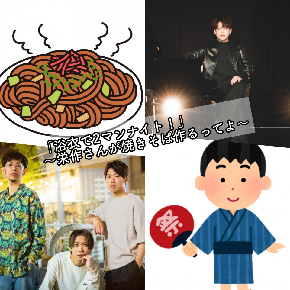 「浴衣で2マンナイト！」〜栄作さんが焼きそば作るってよ〜